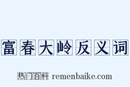 富春大岭反义词是什么意思的图片